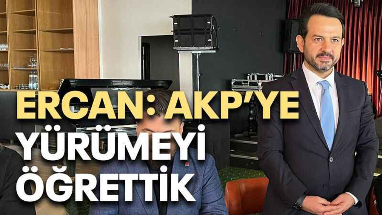 Ercan: AKP’ye yürümeyi öğrettik